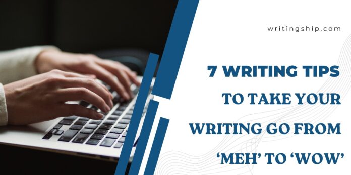 7 Writing Tips to Take Your Writing go from ‘Meh’ to ‘WOW’