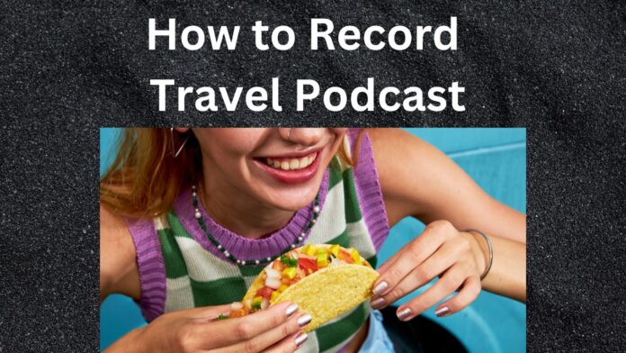 How to Record Travel Podcast: Gear, Tips, and Ideas for Beginners